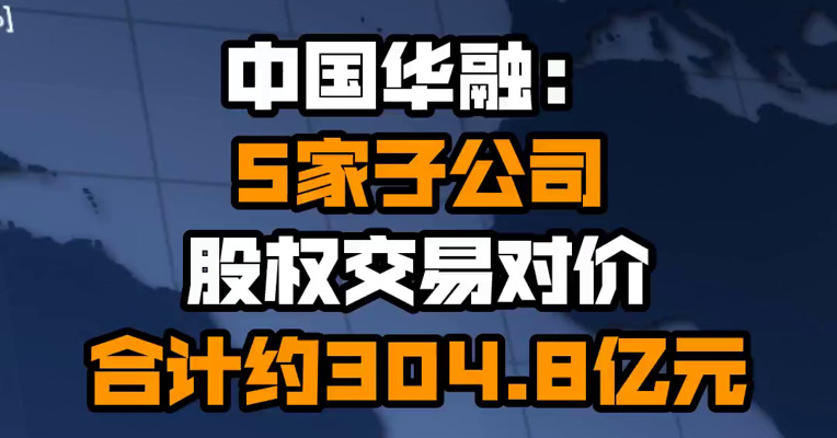 中国华融：5家子公司股权交易对价合计约304.8亿元