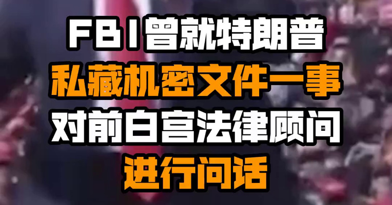 FBI曾就特朗普私藏机密文件一事对前白宫法律顾问进行问话