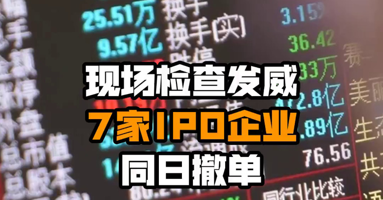 现场检查发威 7家IPO企业同日撤单