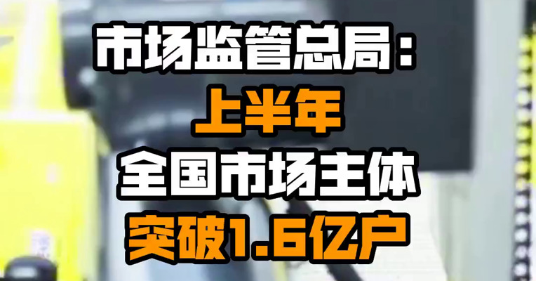 市场监管总局：上半年全国市场主体突破1.6亿户