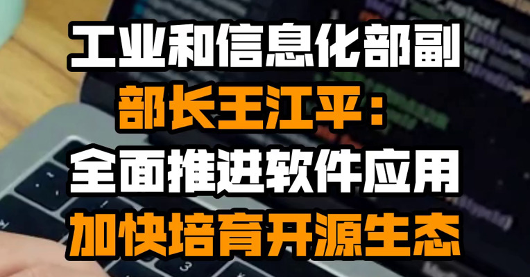 工业和信息化部副部长王江平：全面推进软件应用 加快培育开源生态