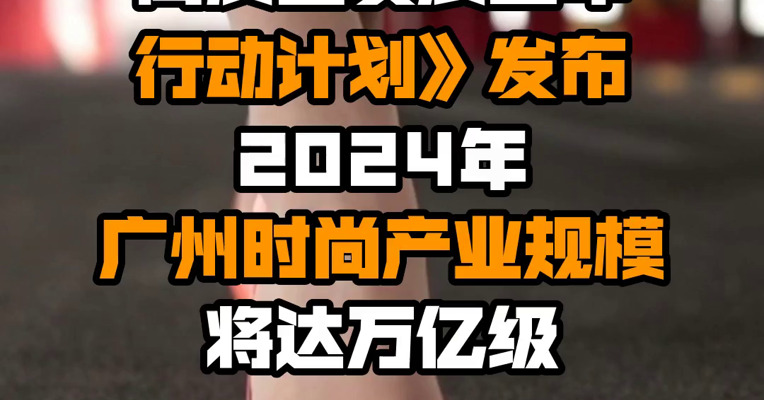 《广州市时尚产业集群高质量发展三年行动计划》发布 2024年广州时尚产业规模将达万亿级