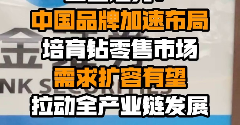 国金证券：中国品牌加速布局培育钻零售市场 需求扩容有望拉动全产业链发展