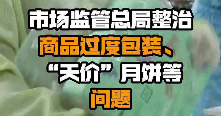市场监管总局整治商品过度包装、“天价”月饼等问题