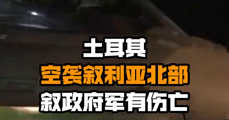 土耳其空袭叙利亚北部 叙政府军有伤亡