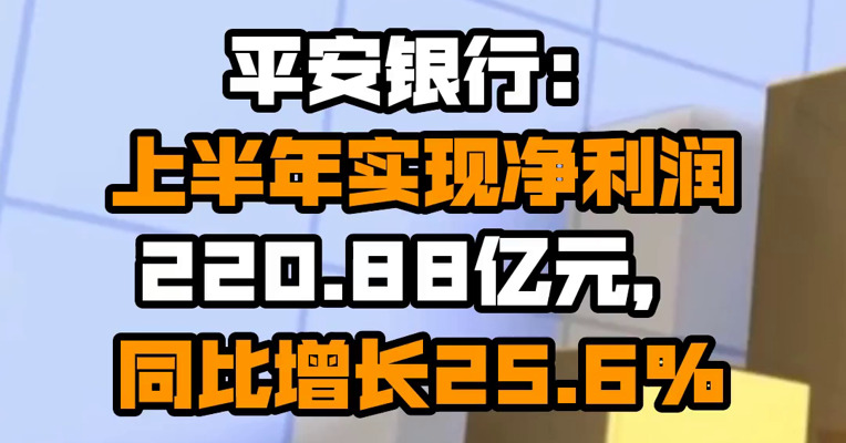 平安银行：上半年实现净利润220.88亿元，同比增长25.6%