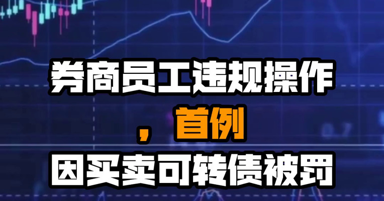 券商员工违规操作，首例因买卖可转债被罚！