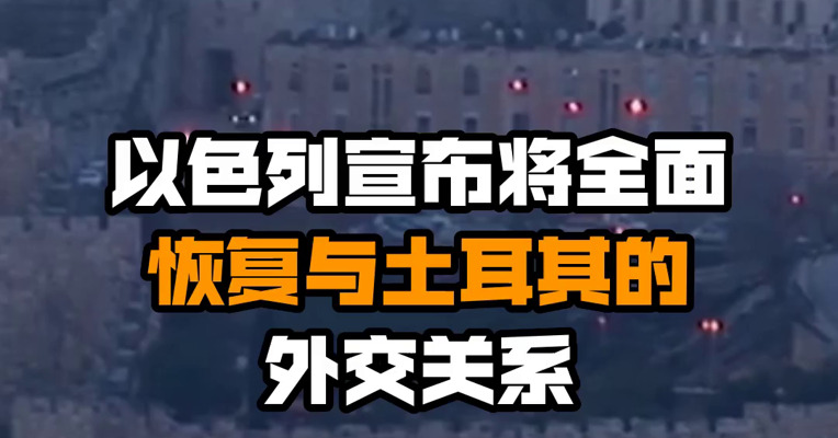 以色列宣布将全面恢复与土耳其的外交关系
