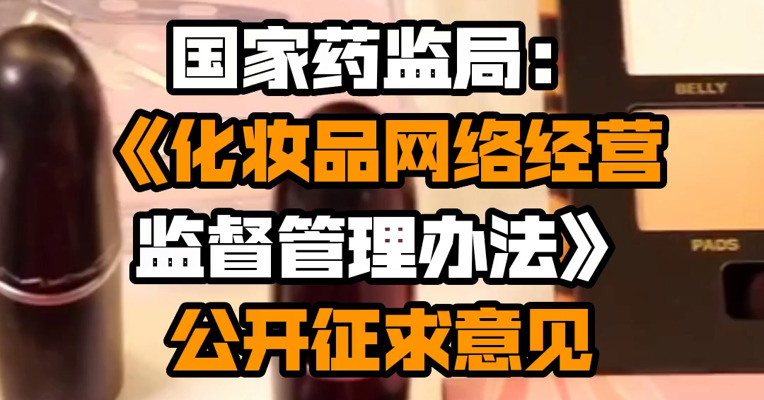 国家药监局：《化妆品网络经营监督管理办法》公开征求意见