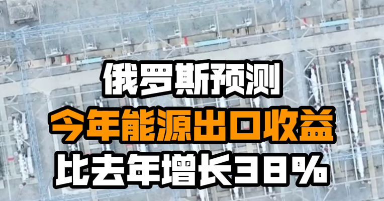 俄罗斯预测今年能源出口收益比去年增长38%