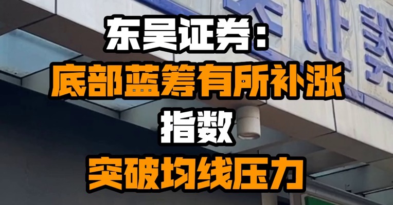 东吴证券：底部蓝筹有所补涨 指数突破均线压力