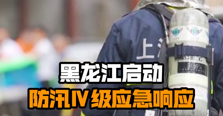 黑龙江启动防汛Ⅳ级应急响应