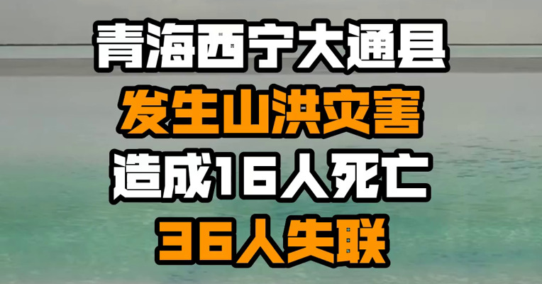 青海西宁大通县发生山洪灾害造成16人死亡36人失联