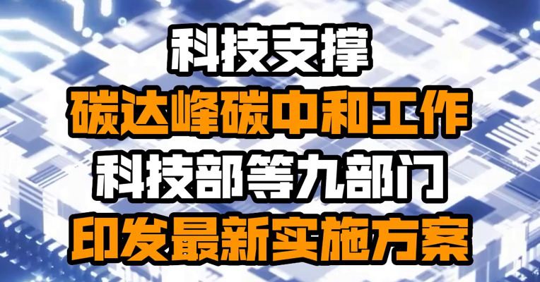 科技支撑碳达峰碳中和工作！科技部等九部门印发最新实施方案