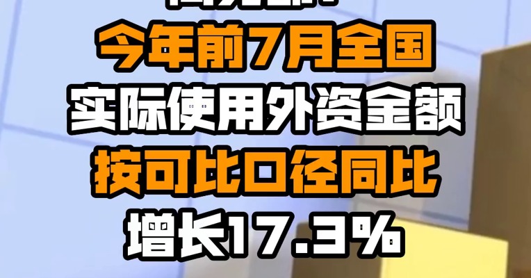 商务部：今年前7月全国实际使用外资金额按可比口径同比增长17.3%