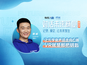 对话未来商业｜STEPVR创始人郭成：让元宇宙产品走向C端 VR就是那把钥匙