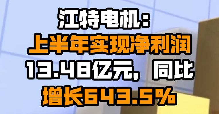 江特电机：上半年实现净利润13.48亿元，同比增长643.5%