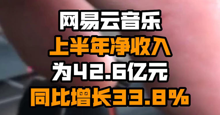 网易云音乐上半年净收入为42.6亿元 同比增长33.8%