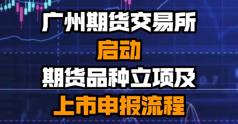 广州期货交易所启动期货品种立项及上市申报流程