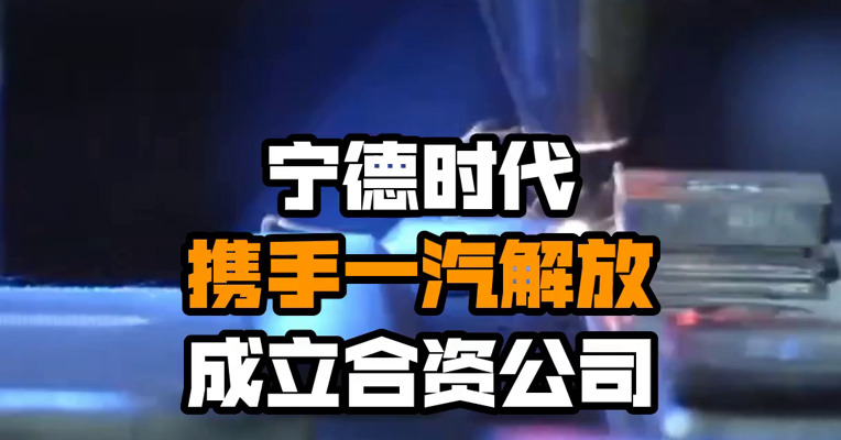 宁德时代携手一汽解放成立合资公司