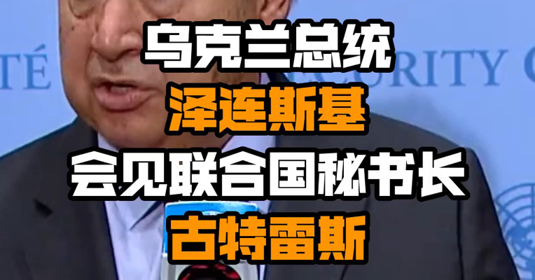 乌克兰总统泽连斯基会见联合国秘书长古特雷斯