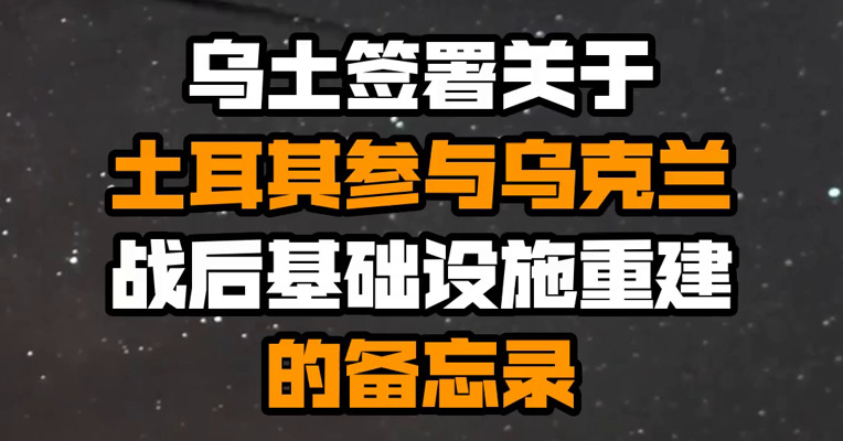 乌土签署关于土耳其参与乌克兰战后基础设施重建的备忘录