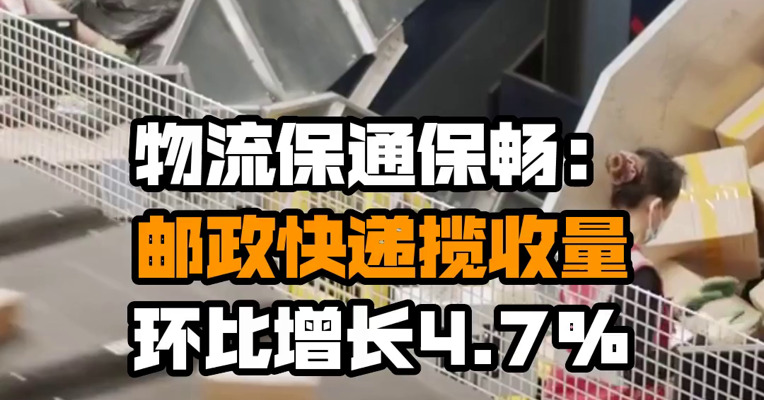 物流保通保畅：邮政快递揽收量环比增长4.7%