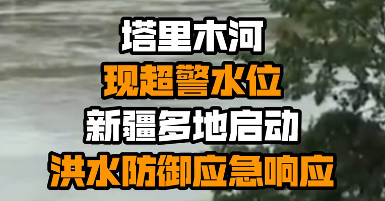 塔里木河现超警水位 新疆多地启动洪水防御应急响应