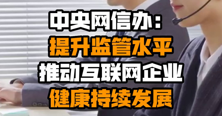 中央网信办：提升监管水平 推动互联网企业健康持续发展