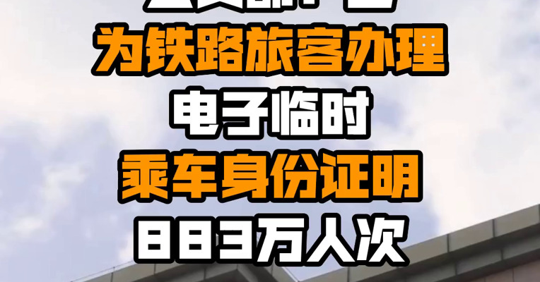 公安部：已为铁路旅客办理电子临时乘车身份证明883万人次