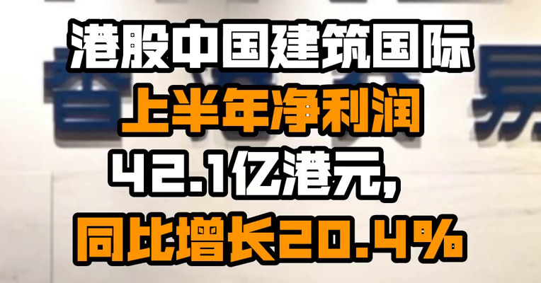 港股中国建筑国际上半年净利润42.1亿港元，同比增长20.4%