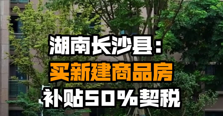湖南长沙县：买新建商品房补贴50%契税