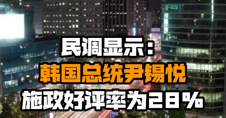 民调显示：韩国总统尹锡悦施政好评率为28%