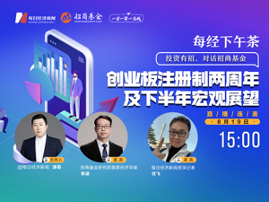 直播丨每经下午茶：创业板注册制两周年及下半年宏观展望