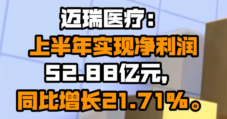 迈瑞医疗：上半年实现净利润52.88亿元，同比增长21.71%。