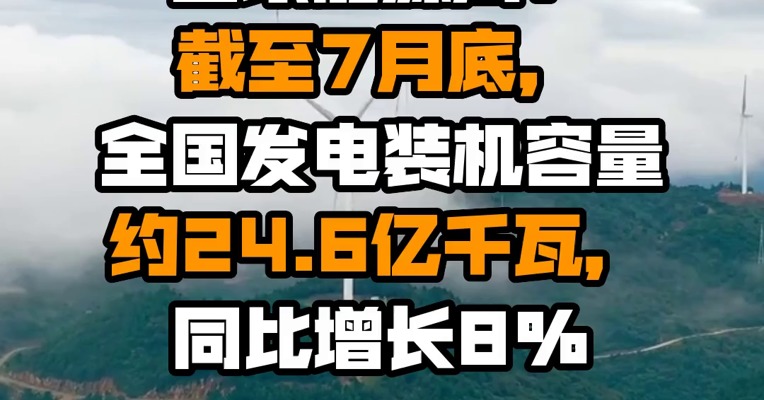 国家能源局：截至7月底，全国发电装机容量约24.6亿千瓦，同比增长8%