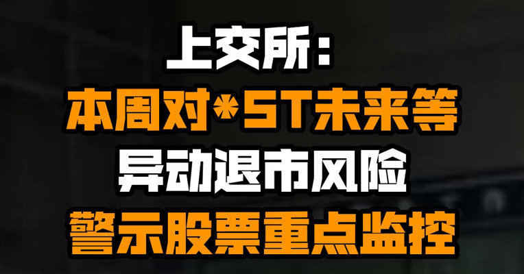 上交所：本周对*ST未来等异动退市风险警示股票重点监控