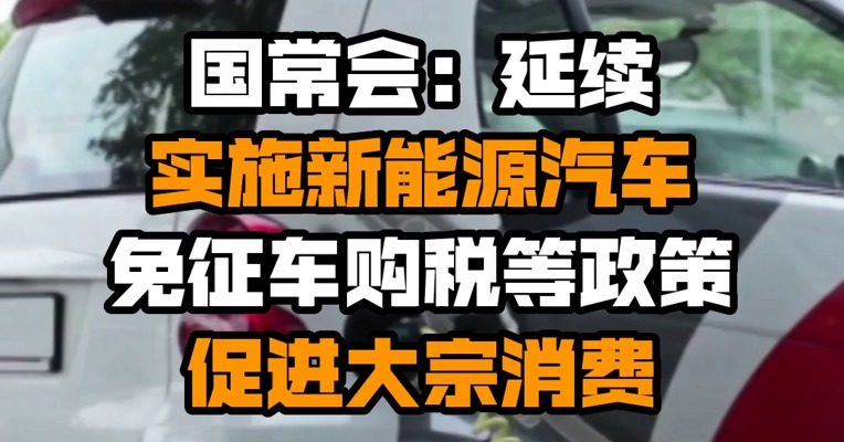 国常会：延续实施新能源汽车免征车购税等政策 促进大宗消费