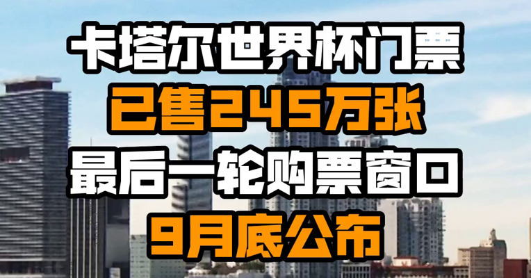卡塔尔世界杯门票已售245万张 最后一轮购票窗口9月底公布