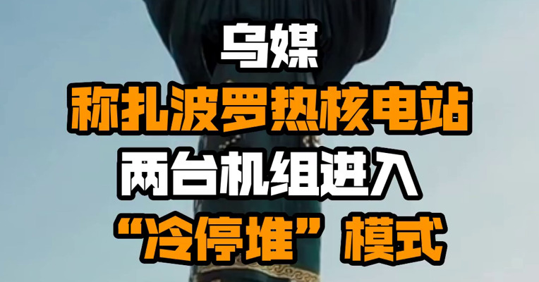 乌媒称扎波罗热核电站两台机组进入“冷停堆”模式
