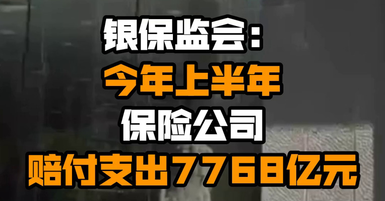 银保监会：今年上半年保险公司赔付支出7768亿元
