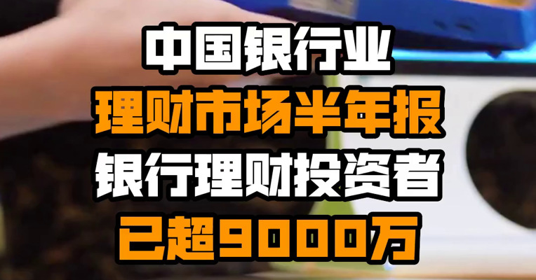 中国银行业理财市场半年报 银行理财投资者已超9000万