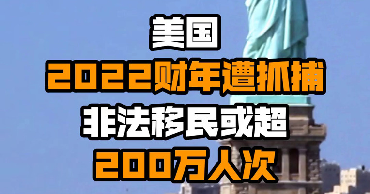 美国2022财年遭抓捕非法移民或超200万人次
