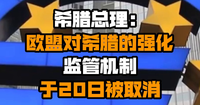 希腊总理：欧盟对希腊的强化监管机制于20日被取消