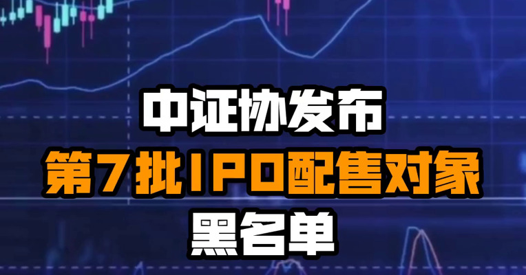 中证协发布第7批IPO配售对象黑名单
