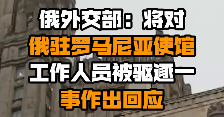 俄外交部：将对俄驻罗马尼亚使馆工作人员被驱逐一事作出回应