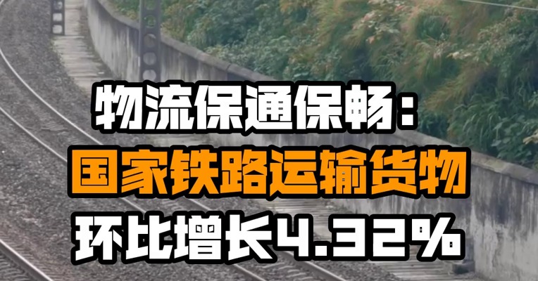 物流保通保畅：国家铁路运输货物环比增长4.32%