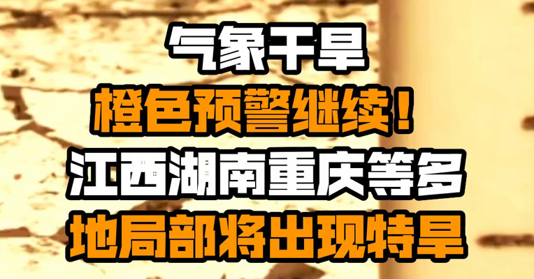 气象干旱橙色预警继续！江西湖南重庆等多地局部将出现特旱