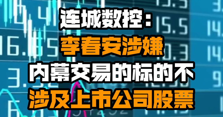 连城数控：李春安涉嫌内幕交易的标的不涉及上市公司股票