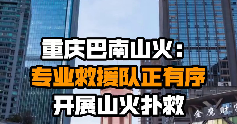 重庆巴南山火：专业救援队正有序开展山火扑救